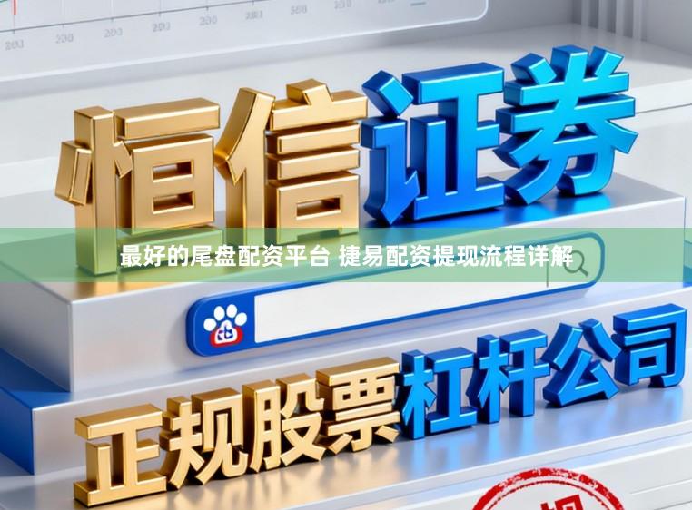 最好的尾盘配资平台 捷易配资提现流程详解