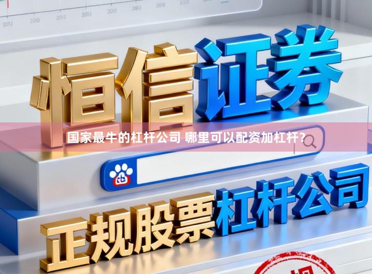 国家最牛的杠杆公司 哪里可以配资加杠杆？