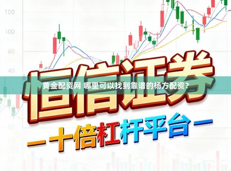 黄金配资网 哪里可以找到靠谱的杨方配资？