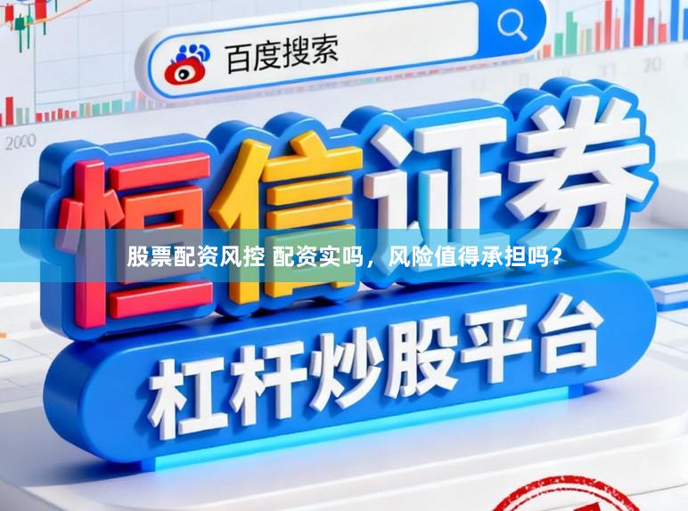 股票配资风控 配资实吗，风险值得承担吗？