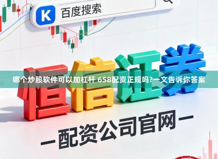 哪个炒股软件可以加杠杆 658配资正规吗?一文告诉你答案