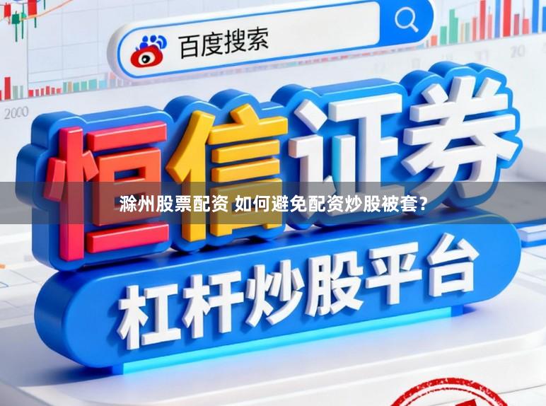 滁州股票配资 如何避免配资炒股被套?