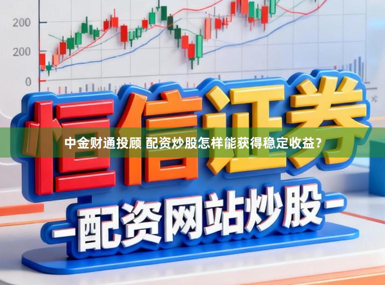 中金财通投顾 配资炒股怎样能获得稳定收益？
